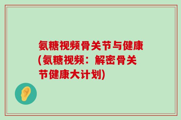 氨糖视频骨关节与健康(氨糖视频:解密骨关节健康大计划)-第1张图片-氨糖科普网 氨糖视频骨关节与健康(氨糖视频:解密骨关节健康大计划)-第1张图片-氨糖科普网