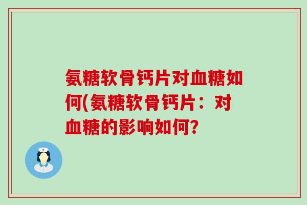 氨糖软骨钙片对血糖如何(氨糖软骨钙片:对血糖的影响如何?-第1张图片-氨糖科普网 氨糖软骨钙片对血糖如何(氨糖软骨钙片:对血糖的影响如何?-第1张图片-氨糖科普网