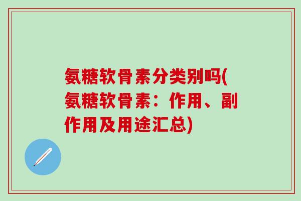 氨糖软骨素分类别吗(氨糖软骨素:作用、副作用及用途汇总)-第1张图片-氨糖科普网 氨糖软骨素分类别吗(氨糖软骨素:作用、副作用及用途汇总)-第1张图片-氨糖科普网