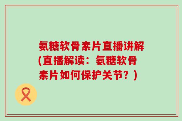 氨糖软骨素片直播讲解(直播解读:氨糖软骨素片如何保护关节?)-第1张图片-氨糖科普网 氨糖软骨素片直播讲解(直播解读:氨糖软骨素片如何保护关节?)-第1张图片-氨糖科普网