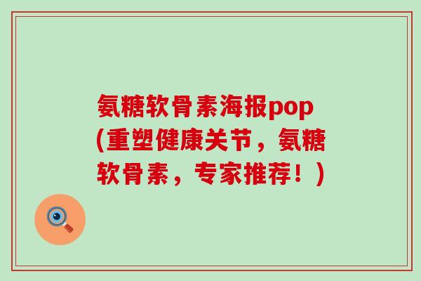 氨糖软骨素海报pop(重塑健康关节,氨糖软骨素,专家推荐!)-第1张图片-氨糖科普网 氨糖软骨素海报pop(重塑健康关节,氨糖软骨素,专家推荐!)-第1张图片-氨糖科普网