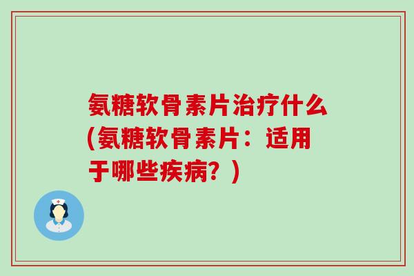 氨糖软骨素片治疗什么(氨糖软骨素片:适用于哪些疾病?)-第1张图片-氨糖科普网 氨糖软骨素片治疗什么(氨糖软骨素片:适用于哪些疾病?)-第1张图片-氨糖科普网