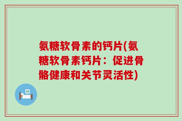 氨糖软骨素的钙片(氨糖软骨素钙片:促进骨骼健康和关节灵活性)-第1张图片-氨糖科普网 氨糖软骨素的钙片(氨糖软骨素钙片:促进骨骼健康和关节灵活性)-第1张图片-氨糖科普网