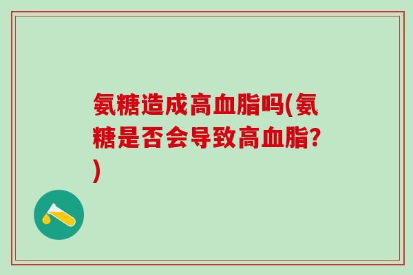 氨糖造成高血脂吗(氨糖是否会导致高血脂？)-第1张图片-氨糖科普网