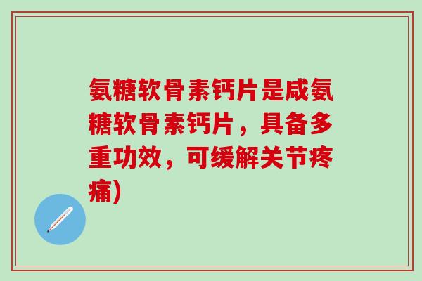 氨糖软骨素钙片是咸氨糖软骨素钙片,具备多重功效,可缓解关节疼痛)-第1张图片-氨糖科普网 氨糖软骨素钙片是咸氨糖软骨素钙片,具备多重功效,可缓解关节疼痛)-第1张图片-氨糖科普网
