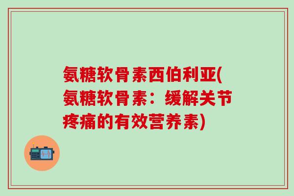 氨糖软骨素西伯利亚(氨糖软骨素:缓解关节疼痛的有效营养素)-第1张图片-氨糖科普网 氨糖软骨素西伯利亚(氨糖软骨素:缓解关节疼痛的有效营养素)-第1张图片-氨糖科普网