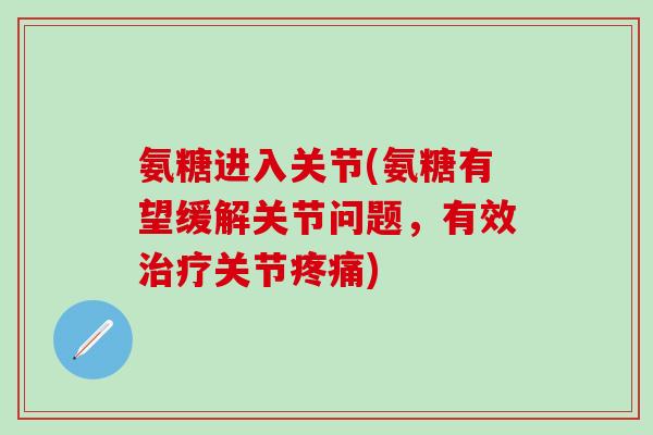 氨糖进入关节(氨糖有望缓解关节问题,有效治疗关节疼痛)-第1张图片-氨糖科普网 氨糖进入关节(氨糖有望缓解关节问题,有效治疗关节疼痛)-第1张图片-氨糖科普网