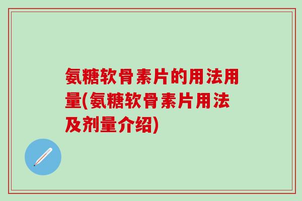 氨糖软骨素片的用法用量(氨糖软骨素片用法及剂量介绍)-第1张图片-氨糖科普网