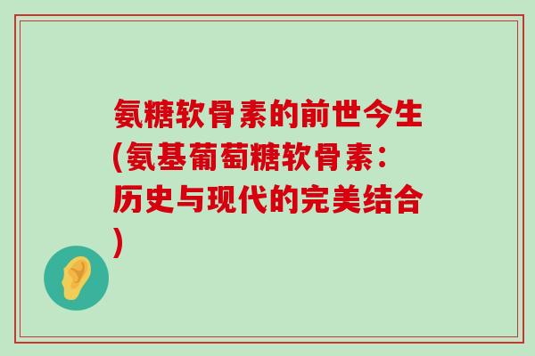 氨糖软骨素的前世今生(氨基葡萄糖软骨素:历史与现代的完美结合)-第1张图片-氨糖科普网 氨糖软骨素的前世今生(氨基葡萄糖软骨素:历史与现代的完美结合)-第1张图片-氨糖科普网