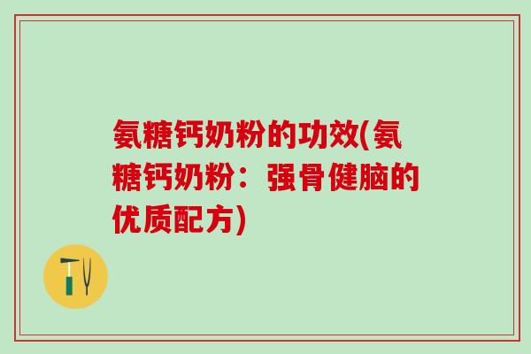氨糖钙奶粉的功效(氨糖钙奶粉：强骨健脑的优质配方)-第1张图片-氨糖科普网