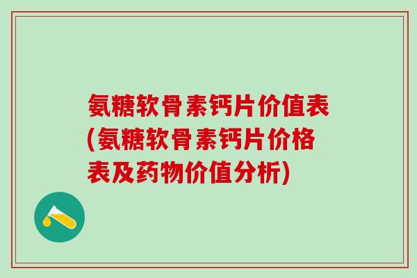 氨糖软骨素钙片价值表(氨糖软骨素钙片价格表及药物价值分析)-第1张图片-氨糖科普网