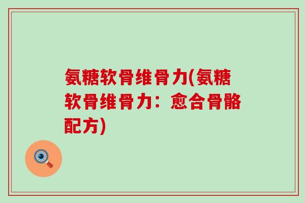 氨糖软骨维骨力(氨糖软骨维骨力：愈合骨骼配方)-第1张图片-氨糖科普网