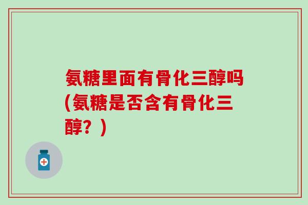 氨糖里面有骨化三醇吗(氨糖是否含有骨化三醇?)-第1张图片-氨糖科普网 氨糖里面有骨化三醇吗(氨糖是否含有骨化三醇?)-第1张图片-氨糖科普网