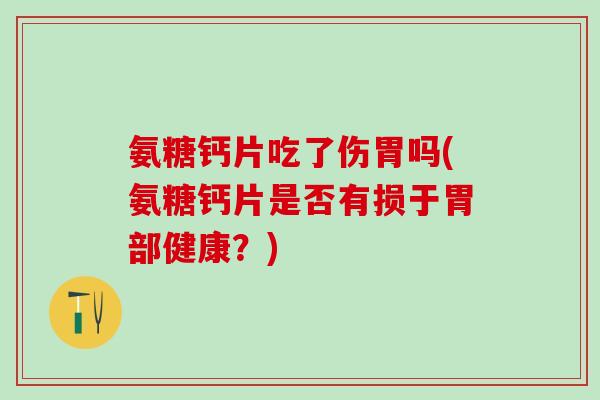 氨糖钙片吃了伤胃吗(氨糖钙片是否有损于胃部健康?)-第1张图片-氨糖科普网 氨糖钙片吃了伤胃吗(氨糖钙片是否有损于胃部健康?)-第1张图片-氨糖科普网