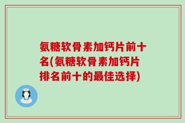 氨糖软骨素加钙片前十名(氨糖软骨素加钙片排名前十的最佳选择)-第1张图片-氨糖科普网 氨糖软骨素加钙片前十名(氨糖软骨素加钙片排名前十的最佳选择)-第1张图片-氨糖科普网