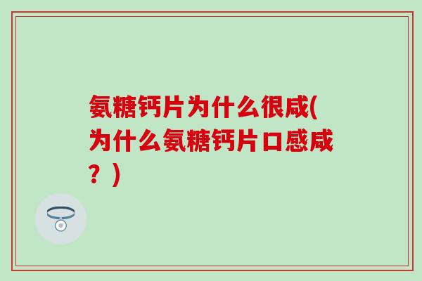 氨糖钙片为什么很咸(为什么氨糖钙片口感咸？)-第1张图片-氨糖科普网