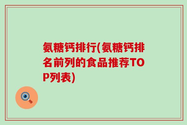 氨糖钙排行(氨糖钙排名前列的食品推荐TOP列表)-第1张图片-氨糖科普网 氨糖钙排行(氨糖钙排名前列的食品推荐TOP列表)-第1张图片-氨糖科普网