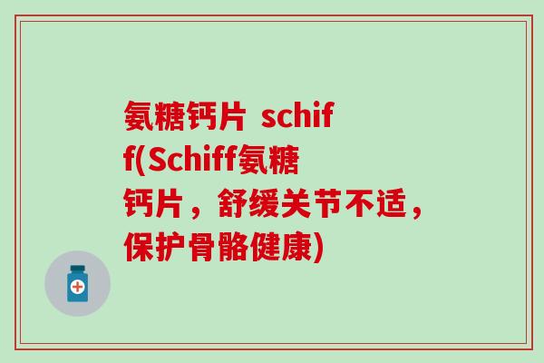 氨糖钙片 schiff(Schiff氨糖钙片,舒缓关节不适,保护骨骼健康)-第1张图片-氨糖科普网 氨糖钙片 schiff(Schiff氨糖钙片,舒缓关节不适,保护骨骼健康)-第1张图片-氨糖科普网