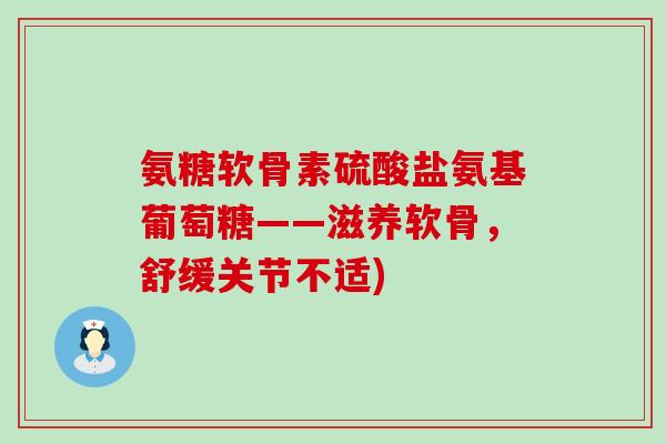 氨糖软骨素硫酸盐氨基葡萄糖——滋养软骨,舒缓关节不适)-第1张图片-氨糖科普网 氨糖软骨素硫酸盐氨基葡萄糖——滋养软骨,舒缓关节不适)-第1张图片-氨糖科普网