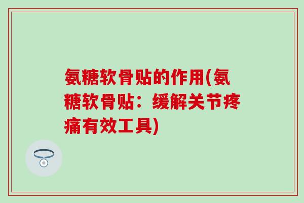 氨糖软骨贴的作用(氨糖软骨贴：缓解关节疼痛有效工具)-第1张图片-氨糖科普网