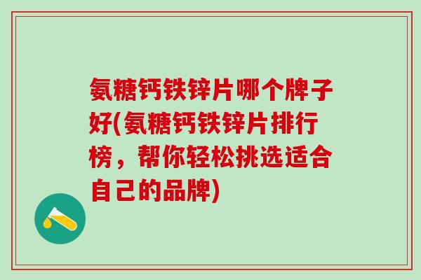 氨糖钙铁锌片哪个牌子好(氨糖钙铁锌片排行榜,帮你轻松挑选适合自己的品牌)-第1张图片-氨糖科普网 氨糖钙铁锌片哪个牌子好(氨糖钙铁锌片排行榜,帮你轻松挑选适合自己的品牌)-第1张图片-氨糖科普网