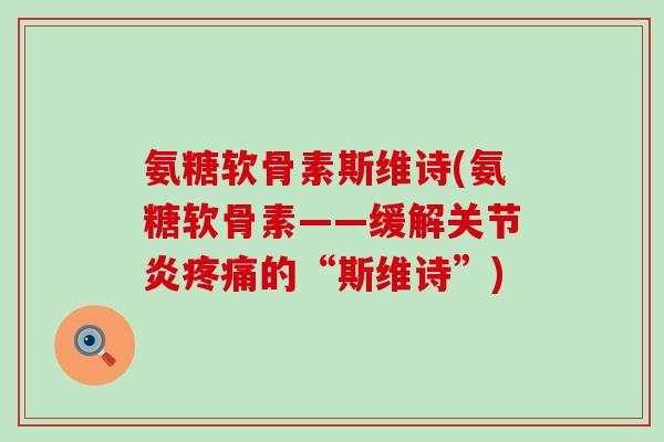 氨糖软骨素斯维诗(氨糖软骨素——缓解关节炎疼痛的“斯维诗”)-第1张图片-氨糖科普网 氨糖软骨素斯维诗(氨糖软骨素——缓解关节炎疼痛的“斯维诗”)-第1张图片-氨糖科普网