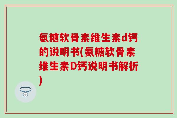 氨糖软骨素维生素d钙的说明书(氨糖软骨素维生素D钙说明书解析)-第1张图片-氨糖科普网 氨糖软骨素维生素d钙的说明书(氨糖软骨素维生素D钙说明书解析)-第1张图片-氨糖科普网