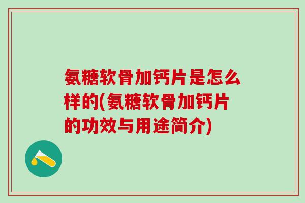 氨糖软骨加钙片是怎么样的(氨糖软骨加钙片的功效与用途简介)-第1张图片-氨糖科普网 氨糖软骨加钙片是怎么样的(氨糖软骨加钙片的功效与用途简介)-第1张图片-氨糖科普网