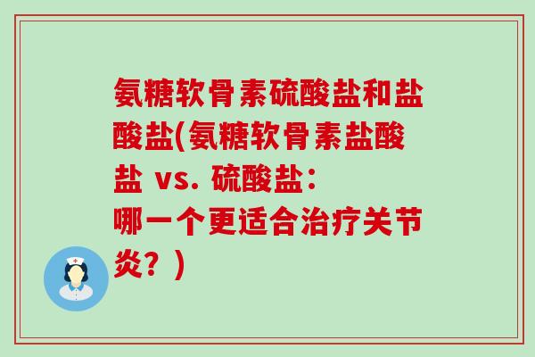 氨糖软骨素硫酸盐和盐酸盐(氨糖软骨素盐酸盐 vs. 硫酸盐:哪一个更适合治疗关节炎?)-第1张图片-氨糖科普网 氨糖软骨素硫酸盐和盐酸盐(氨糖软骨素盐酸盐 vs. 硫酸盐:哪一个更适合治疗关节炎?)-第1张图片-氨糖科普网