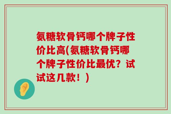 氨糖软骨钙哪个牌子性价比高(氨糖软骨钙哪个牌子性价比最优？试试这几款！)-第1张图片-氨糖科普网