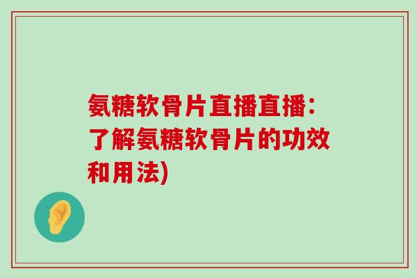 氨糖软骨片直播直播:了解氨糖软骨片的功效和用法)-第1张图片-氨糖科普网 氨糖软骨片直播直播:了解氨糖软骨片的功效和用法)-第1张图片-氨糖科普网