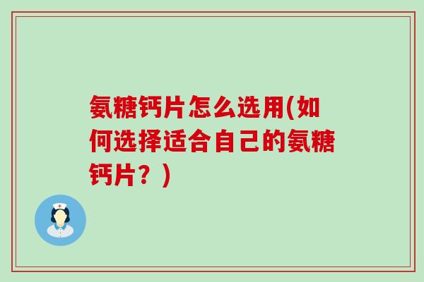 氨糖钙片怎么选用(如何选择适合自己的氨糖钙片?)-第1张图片-氨糖科普网 氨糖钙片怎么选用(如何选择适合自己的氨糖钙片?)-第1张图片-氨糖科普网