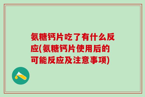 氨糖钙片吃了有什么反应(氨糖钙片使用后的可能反应及注意事项)-第1张图片-氨糖科普网 氨糖钙片吃了有什么反应(氨糖钙片使用后的可能反应及注意事项)-第1张图片-氨糖科普网