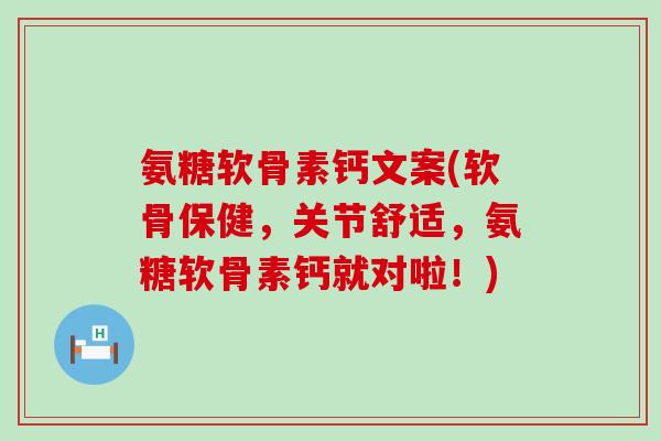 氨糖软骨素钙文案(软骨保健,关节舒适,氨糖软骨素钙就对啦!)-第1张图片-氨糖科普网 氨糖软骨素钙文案(软骨保健,关节舒适,氨糖软骨素钙就对啦!)-第1张图片-氨糖科普网