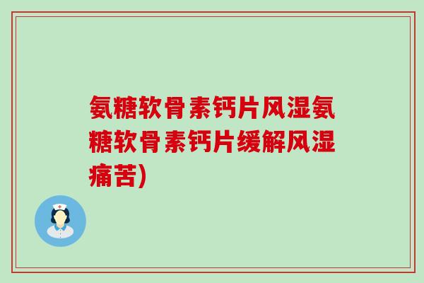 氨糖软骨素钙片风湿氨糖软骨素钙片缓解风湿痛苦)-第1张图片-氨糖科普网 氨糖软骨素钙片风湿氨糖软骨素钙片缓解风湿痛苦)-第1张图片-氨糖科普网