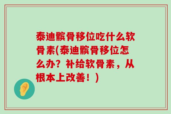 泰迪髌骨移位吃什么软骨素(泰迪髌骨移位怎么办？补给软骨素，从根本上改善！)-第1张图片-氨糖科普网