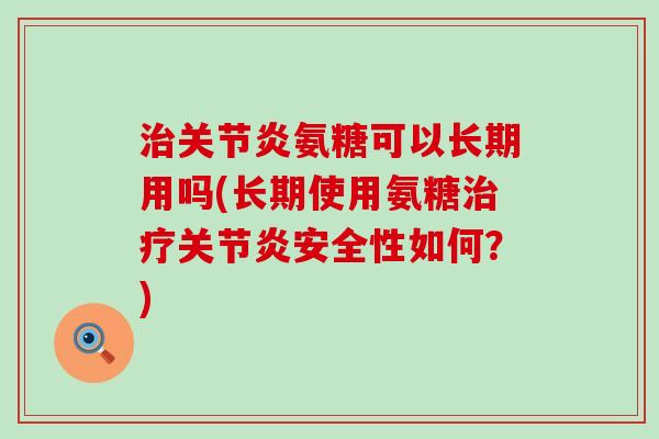 治关节炎氨糖可以长期用吗(长期使用氨糖治疗关节炎安全性如何？)-第1张图片-氨糖科普网