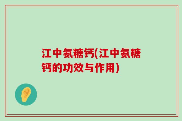 江中氨糖钙(江中氨糖钙的功效与作用)-第1张图片-氨糖科普网 江中氨糖钙(江中氨糖钙的功效与作用)-第1张图片-氨糖科普网