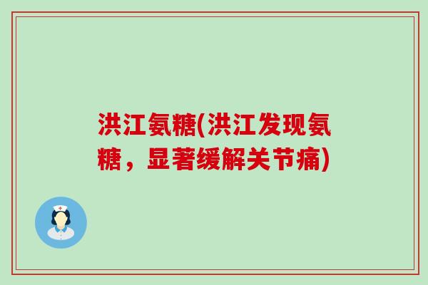 洪江氨糖(洪江发现氨糖,显著缓解关节痛)-第1张图片-氨糖科普网 洪江氨糖(洪江发现氨糖,显著缓解关节痛)-第1张图片-氨糖科普网