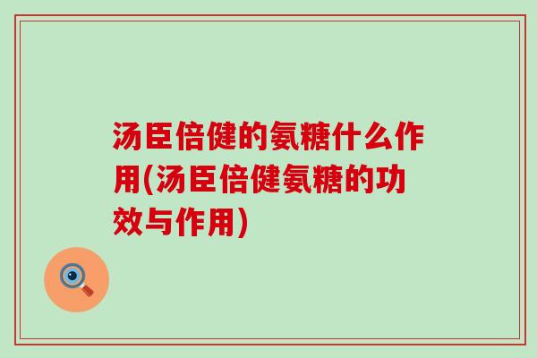 汤臣倍健的氨糖什么作用(汤臣倍健氨糖的功效与作用)-第1张图片-氨糖科普网 汤臣倍健的氨糖什么作用(汤臣倍健氨糖的功效与作用)-第1张图片-氨糖科普网