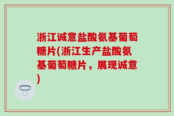 浙江诚意盐酸氨基葡萄糖片(浙江生产盐酸氨基葡萄糖片，展现诚意)-第1张图片-氨糖科普网