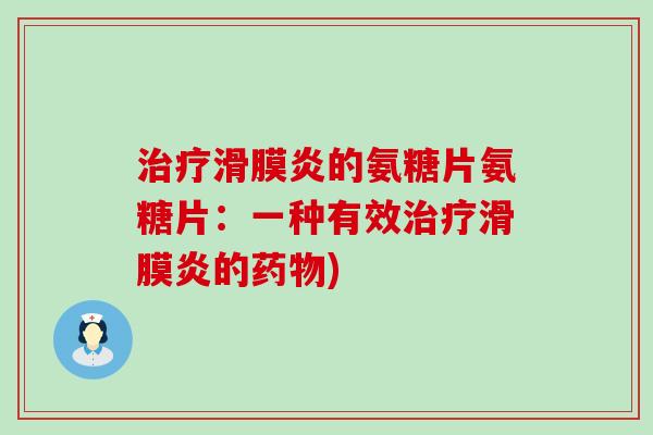 治疗滑膜炎的氨糖片氨糖片：一种有效治疗滑膜炎的药物)-第1张图片-氨糖科普网
