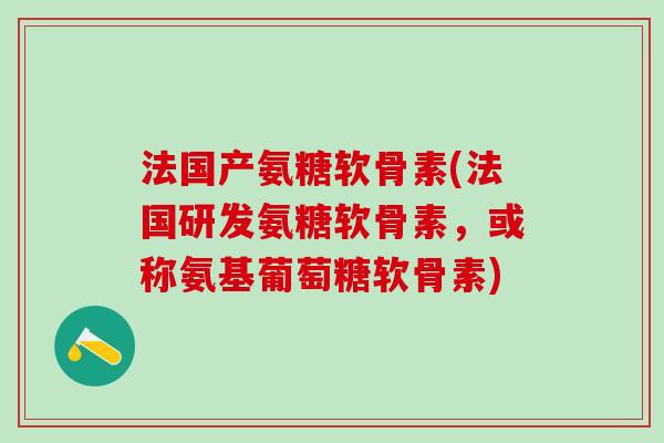 法国产氨糖软骨素(法国研发氨糖软骨素,或称氨基葡萄糖软骨素)-第1张图片-氨糖科普网 法国产氨糖软骨素(法国研发氨糖软骨素,或称氨基葡萄糖软骨素)-第1张图片-氨糖科普网