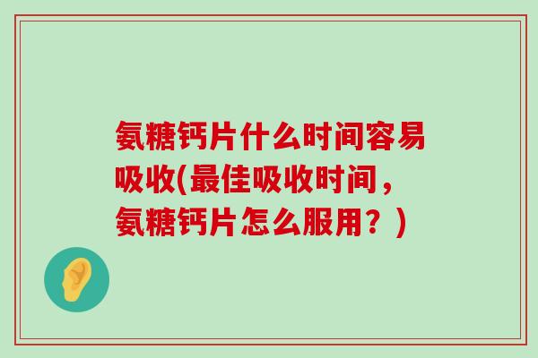 氨糖钙片什么时间容易吸收(最佳吸收时间,氨糖钙片怎么服用?)-第1张图片-氨糖科普网 氨糖钙片什么时间容易吸收(最佳吸收时间,氨糖钙片怎么服用?)-第1张图片-氨糖科普网