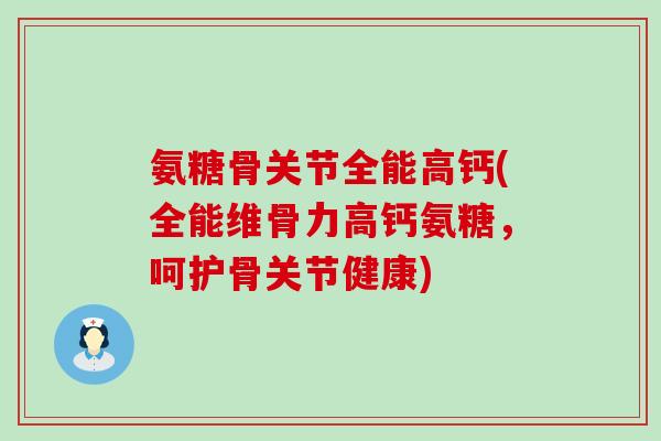 氨糖骨关节全能高钙(全能维骨力高钙氨糖,呵护骨关节健康)-第1张图片-氨糖科普网 氨糖骨关节全能高钙(全能维骨力高钙氨糖,呵护骨关节健康)-第1张图片-氨糖科普网