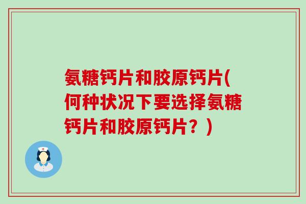氨糖钙片和胶原钙片(何种状况下要选择氨糖钙片和胶原钙片?)-第1张图片-氨糖科普网 氨糖钙片和胶原钙片(何种状况下要选择氨糖钙片和胶原钙片?)-第1张图片-氨糖科普网