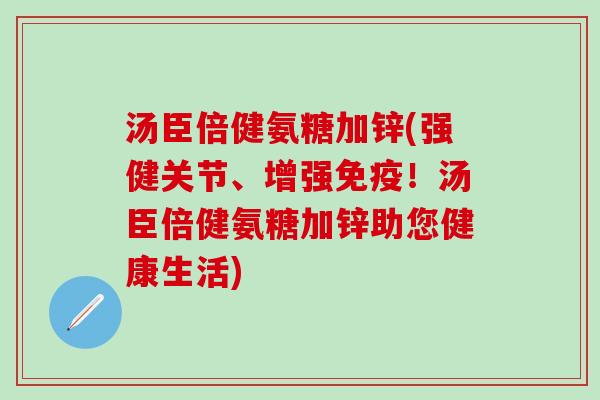 汤臣倍健氨糖加锌(强健关节、增强免疫!汤臣倍健氨糖加锌助您健康生活)-第1张图片-氨糖科普网 汤臣倍健氨糖加锌(强健关节、增强免疫!汤臣倍健氨糖加锌助您健康生活)-第1张图片-氨糖科普网