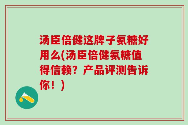 汤臣倍健这牌子氨糖好用么(汤臣倍健氨糖值得信赖?产品评测告诉你!)-第1张图片-氨糖科普网 汤臣倍健这牌子氨糖好用么(汤臣倍健氨糖值得信赖?产品评测告诉你!)-第1张图片-氨糖科普网