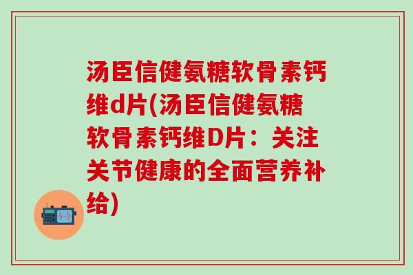 汤臣信健氨糖软骨素钙维d片(汤臣信健氨糖软骨素钙维D片:关注关节健康的全面营养补给)-第1张图片-氨糖科普网 汤臣信健氨糖软骨素钙维d片(汤臣信健氨糖软骨素钙维D片:关注关节健康的全面营养补给)-第1张图片-氨糖科普网