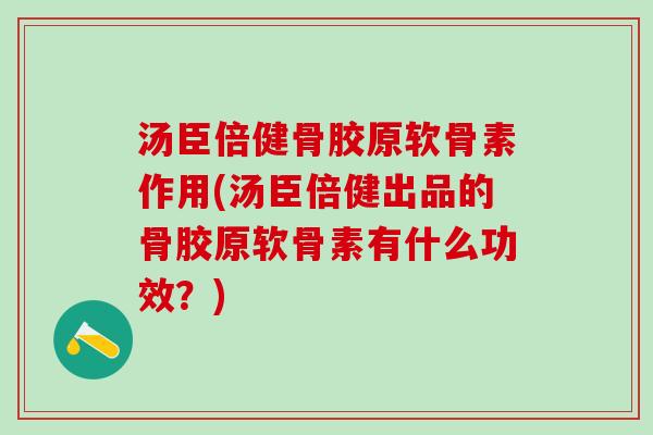 汤臣倍健骨胶原软骨素作用(汤臣倍健出品的骨胶原软骨素有什么功效？)-第1张图片-氨糖科普网